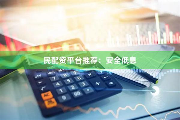 民配资平台推荐：安全低息