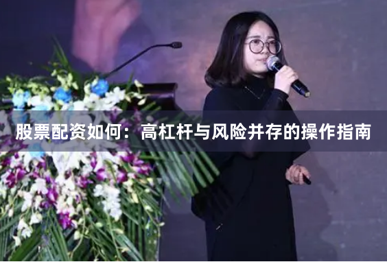 股票配资如何：高杠杆与风险并存的操作指南
