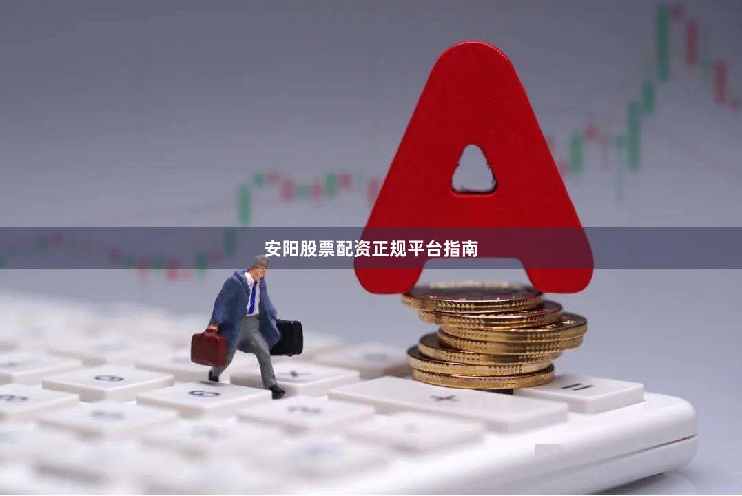 安阳股票配资正规平台指南